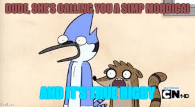 Regular Show Shock | DUDE, SHE’S CALLING YOU A SIMP MORDICAI AND IT’S TRUE RIGBY | image tagged in regular show shock | made w/ Imgflip meme maker