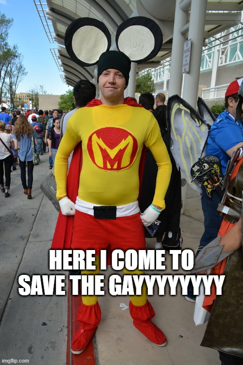 Cosplaying, You're Doing It Wrong | HERE I COME TO SAVE THE GAYYYYYYYY | image tagged in mighty mouse | made w/ Imgflip meme maker