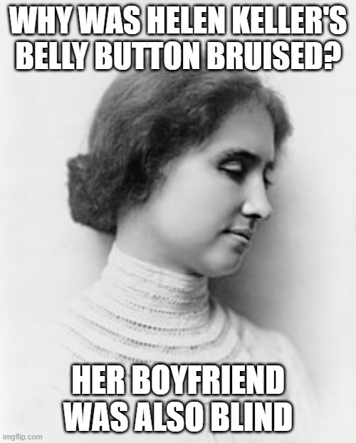 Missed the Target | WHY WAS HELEN KELLER'S BELLY BUTTON BRUISED? HER BOYFRIEND WAS ALSO BLIND | image tagged in helen keller | made w/ Imgflip meme maker