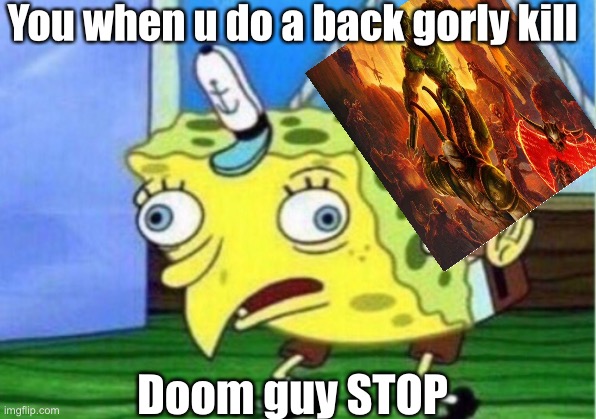 Dooooom | You when u do a back gorly kill; Doom guy STOP | image tagged in memes,mocking spongebob | made w/ Imgflip meme maker