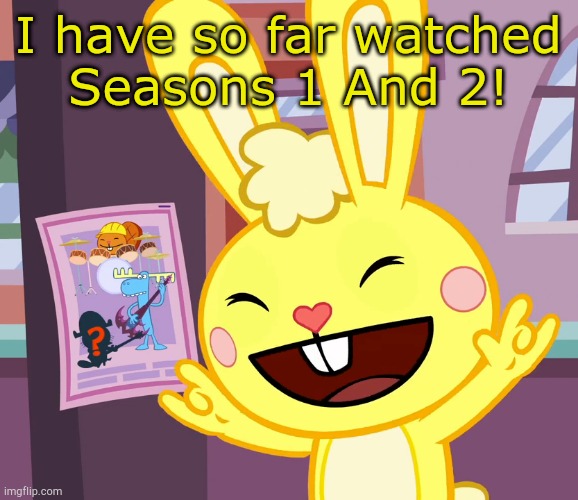 Yay | I have so far watched
Seasons 1 And 2! | image tagged in cuddles rock out finger sign htf | made w/ Imgflip meme maker