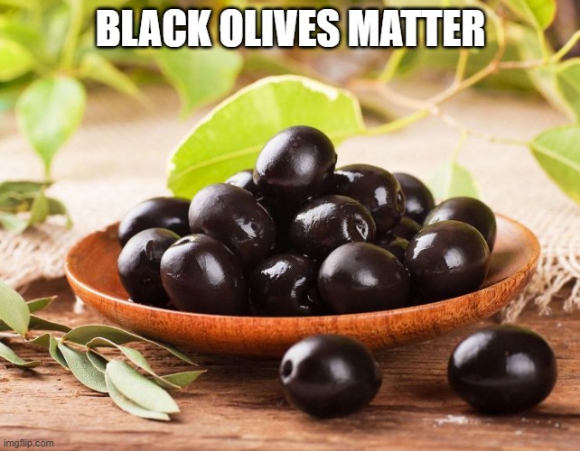 Black Olives | BLACK OLIVES MATTER | image tagged in olives,black olives,health food | made w/ Imgflip meme maker