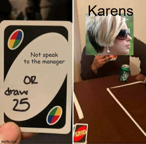UNO Draw 25 Cards Meme | Karens; Not speak to the manager | image tagged in memes,uno draw 25 cards | made w/ Imgflip meme maker