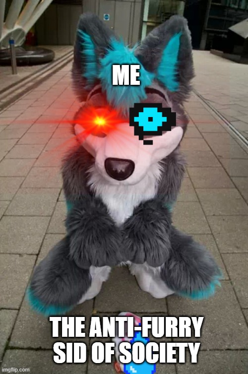 Furry | ME; THE ANTI-FURRY SID OF SOCIETY | image tagged in furry | made w/ Imgflip meme maker