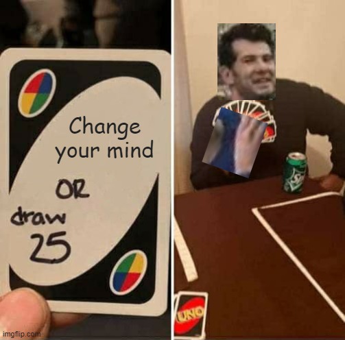 Crossover | Change your mind | image tagged in memes,uno draw 25 cards,change my mind,crossover | made w/ Imgflip meme maker