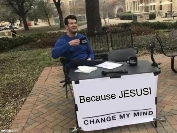 If they don't believe tell them... | Because JESUS! | image tagged in change my mind,jesus,satan,comedy | made w/ Imgflip meme maker