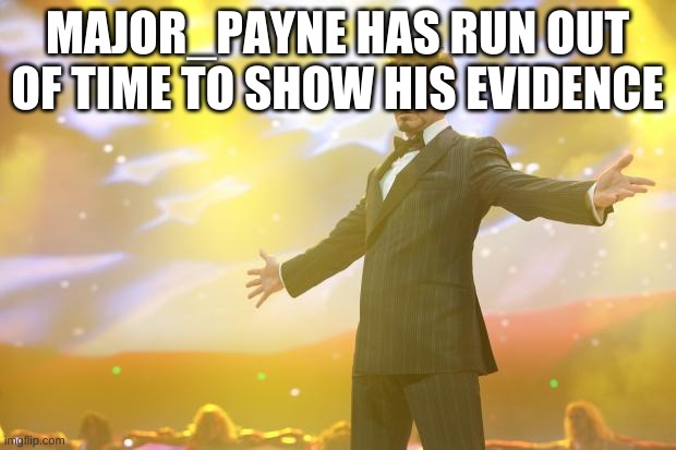 he has | MAJOR_PAYNE HAS RUN OUT OF TIME TO SHOW HIS EVIDENCE | image tagged in tony stark success | made w/ Imgflip meme maker