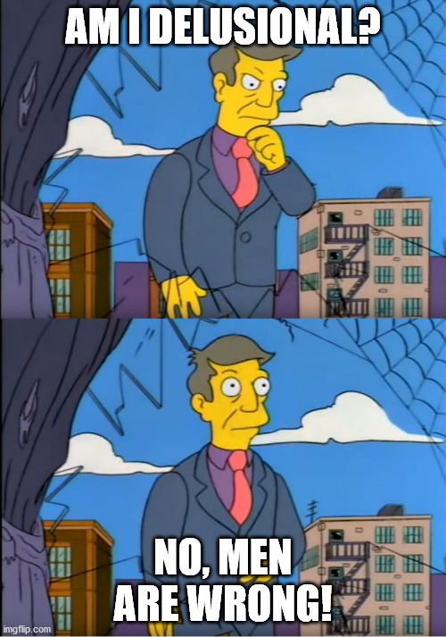 Skinner Out Of Touch | AM I DELUSIONAL? NO, MEN ARE WRONG! | image tagged in skinner out of touch | made w/ Imgflip meme maker