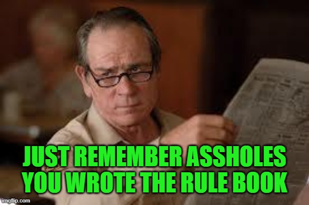 no country for old men tommy lee jones | JUST REMEMBER ASSHOLES YOU WROTE THE RULE BOOK | image tagged in no country for old men tommy lee jones | made w/ Imgflip meme maker