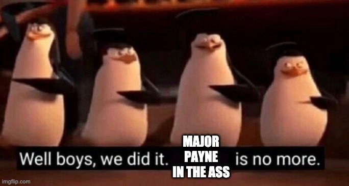 We did it boys | MAJOR PAYNE IN THE ASS | image tagged in we did it boys | made w/ Imgflip meme maker
