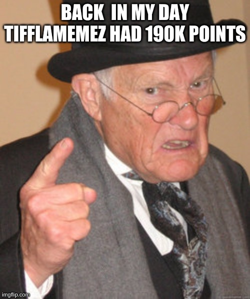 Gotten a lot of points in a short time nice job | BACK  IN MY DAY TIFFLAMEMEZ HAD 190K POINTS | image tagged in memes,back in my day | made w/ Imgflip meme maker