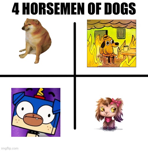 Blank Starter Pack Meme | 4 HORSEMEN OF DOGS | image tagged in memes,blank starter pack,littlest pet shop,puppycorn,cheems,this is fine | made w/ Imgflip meme maker