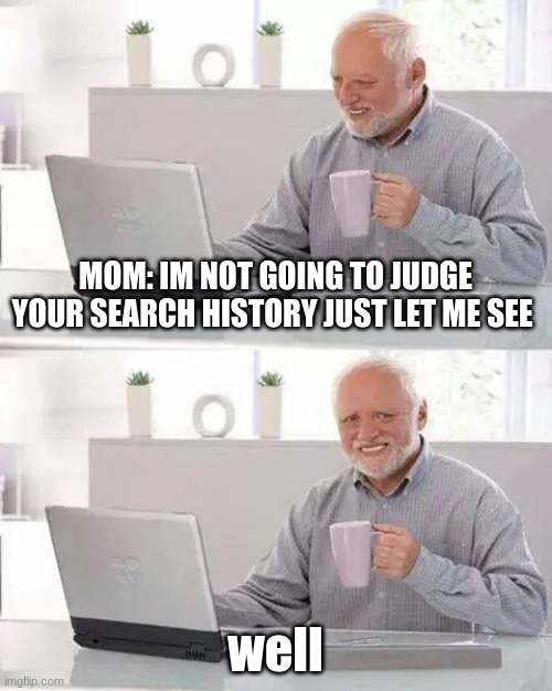 Hide the Pain Harold | MOM: IM NOT GOING TO JUDGE YOUR SEARCH HISTORY JUST LET ME SEE; well | image tagged in memes,hide the pain harold | made w/ Imgflip meme maker