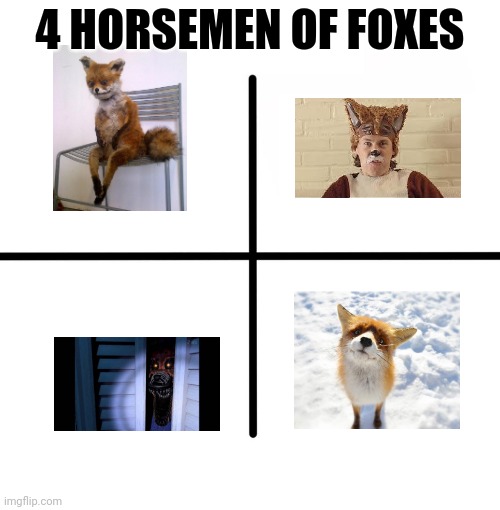 what does the fox say? | 4 HORSEMEN OF FOXES | image tagged in memes,blank starter pack,fox,foxy,what does the fox say | made w/ Imgflip meme maker