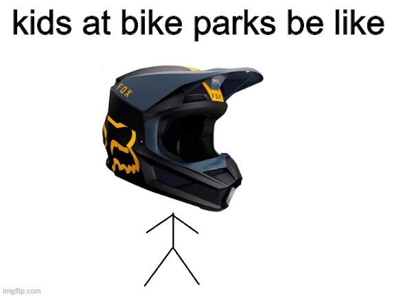 kids at bikeparks | kids at bike parks be like | image tagged in memes | made w/ Imgflip meme maker