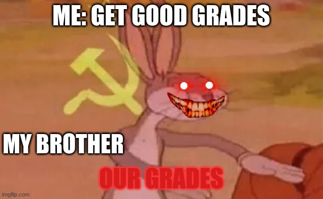 Bugs bunny communist | ME: GET GOOD GRADES; MY BROTHER; OUR GRADES | image tagged in bugs bunny communist | made w/ Imgflip meme maker