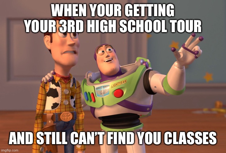 X, X Everywhere | WHEN YOUR GETTING YOUR 3RD HIGH SCHOOL TOUR; AND STILL CAN’T FIND YOU CLASSES | image tagged in memes,x x everywhere | made w/ Imgflip meme maker