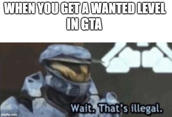 Well yes, but actually yes | IN GTA; WHEN YOU GET A WANTED LEVEL | image tagged in wait that's illegal | made w/ Imgflip meme maker