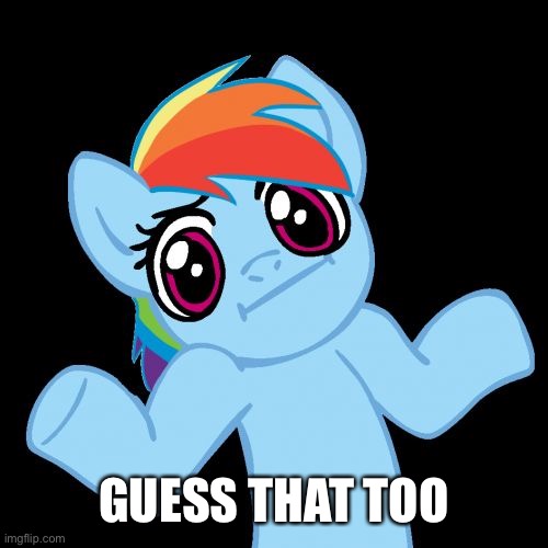 Pony Shrugs Meme | GUESS THAT TOO | image tagged in memes,pony shrugs | made w/ Imgflip meme maker