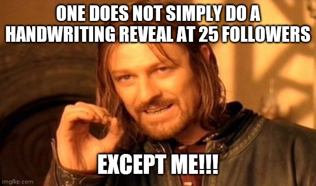 One Does Not Simply | ONE DOES NOT SIMPLY DO A HANDWRITING REVEAL AT 25 FOLLOWERS; EXCEPT ME!!! | image tagged in memes,one does not simply | made w/ Imgflip meme maker