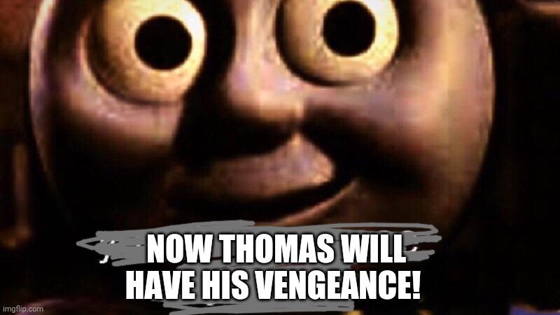 You dare oppose me mortal | NOW THOMAS WILL HAVE HIS VENGEANCE! | image tagged in you dare oppose me mortal | made w/ Imgflip meme maker