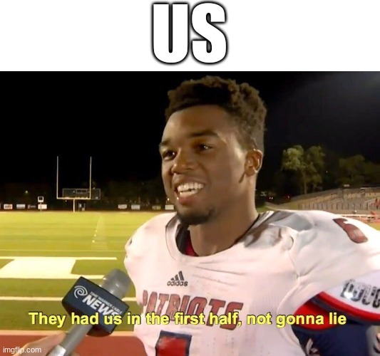 They had US in the first half, not gonna lie |  US | image tagged in they had us in the first half,memes,us,see what i did there,funny,literally | made w/ Imgflip meme maker
