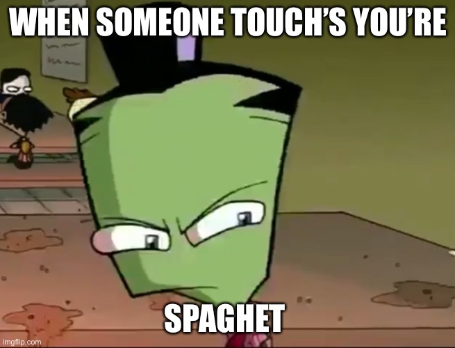 When someone touch’s your spaghet | WHEN SOMEONE TOUCH’S YOU’RE; SPAGHET | image tagged in confused zim | made w/ Imgflip meme maker