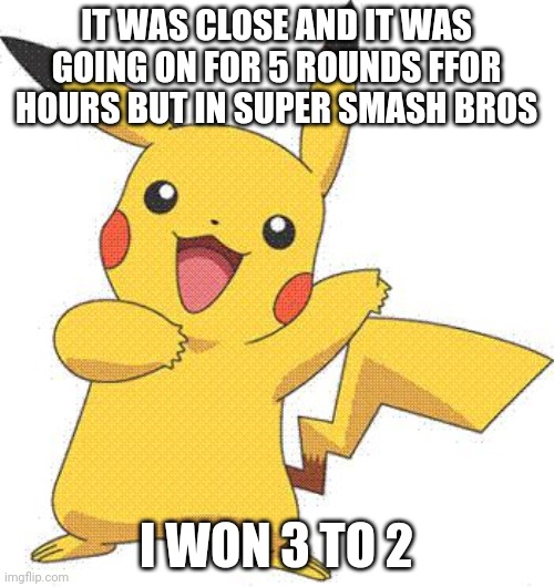 super smash bros | IT WAS CLOSE AND IT WAS GOING ON FOR 5 ROUNDS FFOR HOURS BUT IN SUPER SMASH BROS; I WON 3 TO 2 | image tagged in pokemon | made w/ Imgflip meme maker