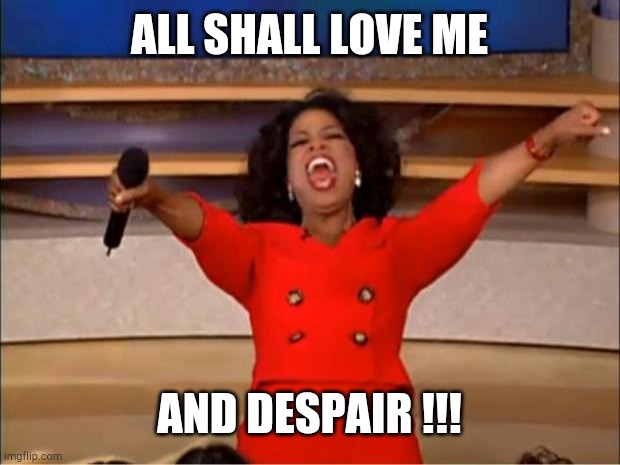 Oprah You Get A | ALL SHALL LOVE ME; AND DESPAIR !!! | image tagged in memes,oprah you get a | made w/ Imgflip meme maker