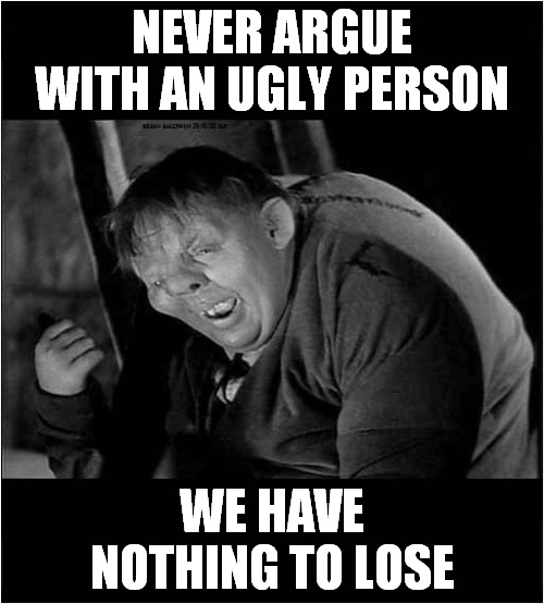 Quasimodian Advice | NEVER ARGUE WITH AN UGLY PERSON; WE HAVE NOTHING TO LOSE | image tagged in fun,quasimodo | made w/ Imgflip meme maker