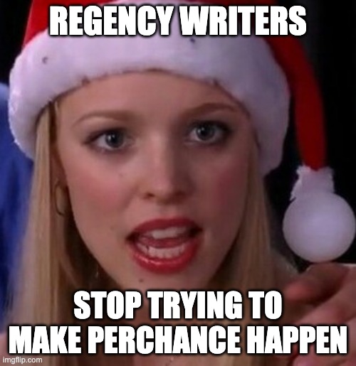 Stop trying to make perchance happen. | REGENCY WRITERS; STOP TRYING TO MAKE PERCHANCE HAPPEN | image tagged in mean girls fetch | made w/ Imgflip meme maker