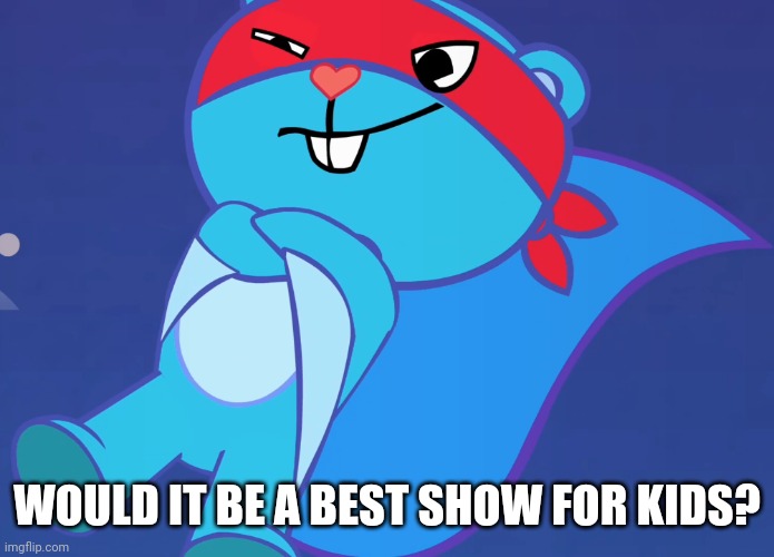 Splendid (HTF) | WOULD IT BE A BEST SHOW FOR KIDS? | image tagged in splendid htf | made w/ Imgflip meme maker