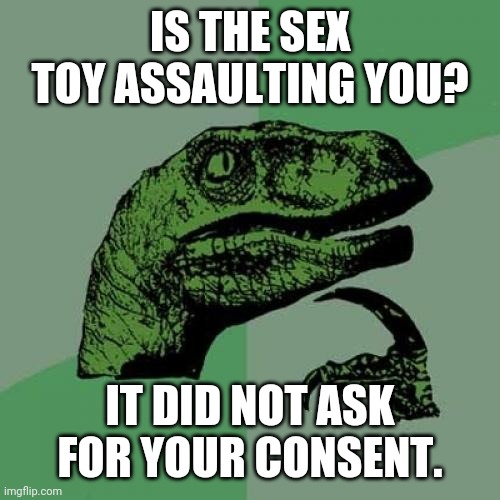 Philosoraptor Meme | IS THE SEX TOY ASSAULTING YOU? IT DID NOT ASK FOR YOUR CONSENT. | image tagged in memes,philosoraptor | made w/ Imgflip meme maker