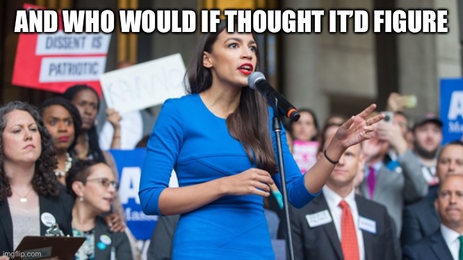 AOC dope | AND WHO WOULD IF THOUGHT IT’D FIGURE | image tagged in aoc dope | made w/ Imgflip meme maker