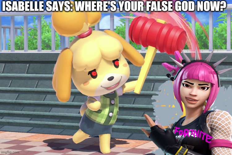 Isabelle vs fortnite | ISABELLE SAYS: WHERE'S YOUR FALSE GOD NOW? | image tagged in animal crossing,isabelle,fortnite | made w/ Imgflip meme maker