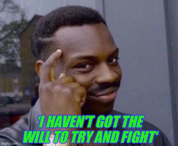 Thinker Good Idea | ‘I HAVEN'T GOT THE WILL TO TRY AND FIGHT‘ | image tagged in thinker good idea | made w/ Imgflip meme maker