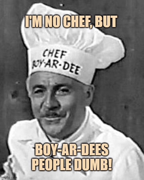 Boyardees people dumb | I'M NO CHEF, BUT; BOY-AR-DEES PEOPLE DUMB! | image tagged in chef,boyardee,dumb | made w/ Imgflip meme maker