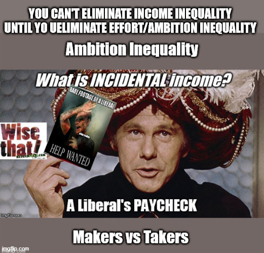 Income INEQUALITY is Ambition EQUALITY | YOU CAN'T ELIMINATE INCOME INEQUALITY UNTIL YO UELIMINATE EFFORT/AMBITION INEQUALITY | image tagged in makers takers,income inequality,effort ambition,socialism,biden | made w/ Imgflip meme maker