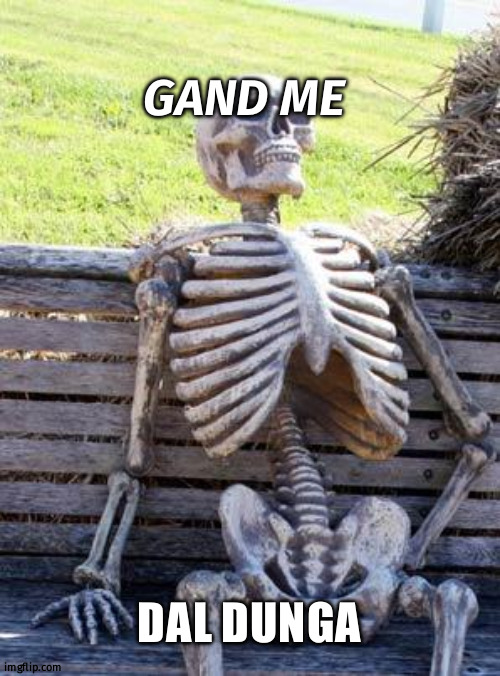 vajj | GAND ME; DAL DUNGA | image tagged in memes,waiting skeleton | made w/ Imgflip meme maker
