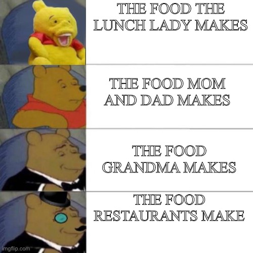 Different types of food | THE FOOD THE LUNCH LADY MAKES; THE FOOD MOM AND DAD MAKES; THE FOOD GRANDMA MAKES; THE FOOD RESTAURANTS MAKE | image tagged in memes,tuxedo winnie the pooh | made w/ Imgflip meme maker