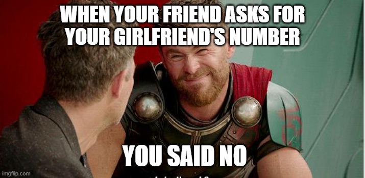 # friends | WHEN YOUR FRIEND ASKS FOR
 YOUR GIRLFRIEND'S NUMBER; YOU SAID NO | image tagged in thor is he though | made w/ Imgflip meme maker
