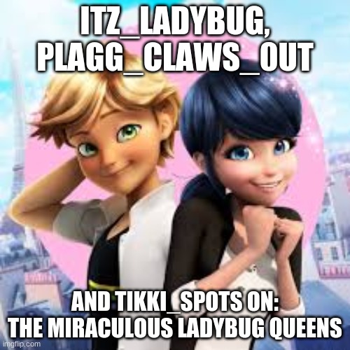 These are the MLB queens! | ITZ_LADYBUG, PLAGG_CLAWS_0UT; AND TIKKI_SPOTS ON: THE MIRACULOUS LADYBUG QUEENS | image tagged in miraculous ladybug,queen | made w/ Imgflip meme maker