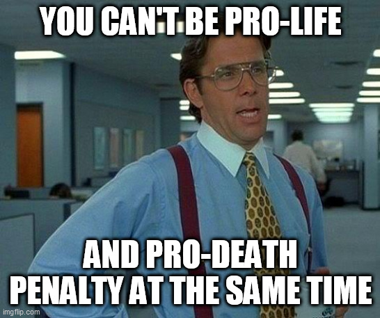 Double Standard | YOU CAN'T BE PRO-LIFE; AND PRO-DEATH PENALTY AT THE SAME TIME | image tagged in memes,that would be great,pro-life,pro life,pro-death penalty,pro death penalty | made w/ Imgflip meme maker
