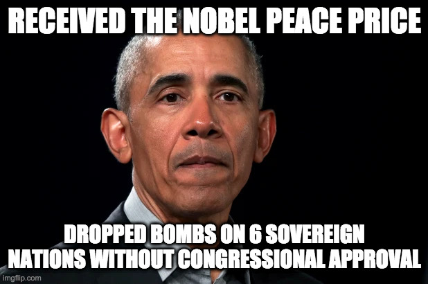 RECEIVED THE NOBEL PEACE PRICE DROPPED BOMBS ON 6 SOVEREIGN NATIONS WITHOUT CONGRESSIONAL APPROVAL | made w/ Imgflip meme maker