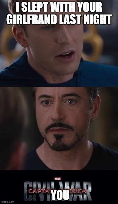 Marvel Civil War | I SLEPT WITH YOUR GIRLFRAND LAST NIGHT; YOU | image tagged in memes,marvel civil war | made w/ Imgflip meme maker