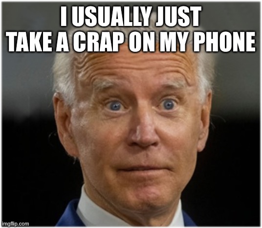 Crappy Joe |  I USUALLY JUST TAKE A CRAP ON MY PHONE | image tagged in schmo joe bin biden | made w/ Imgflip meme maker