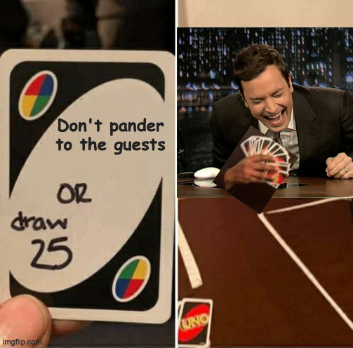 Because the guests aren't that funny | Don't pander to the guests | image tagged in memes,uno draw 25 cards,jimmy fallon | made w/ Imgflip meme maker