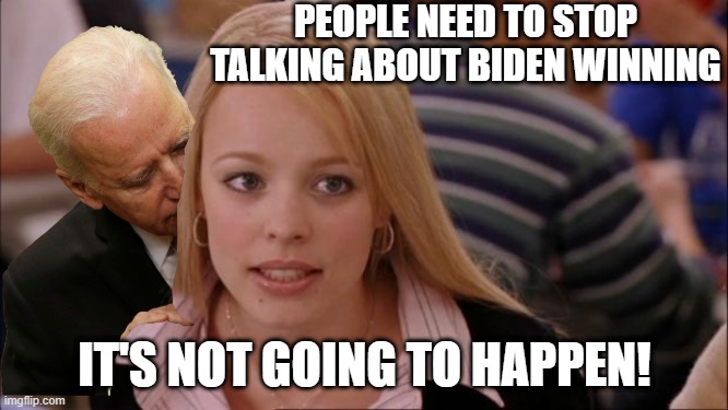 Aww Sniff Sniff | PEOPLE NEED TO STOP TALKING ABOUT BIDEN WINNING; IT'S NOT GOING TO HAPPEN! | image tagged in memes,its not going to happen | made w/ Imgflip meme maker