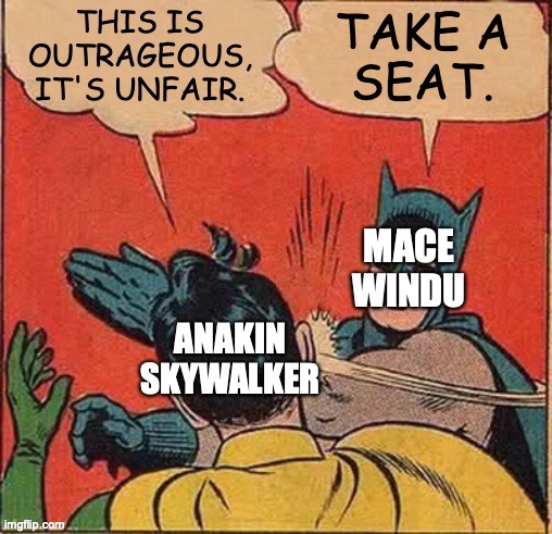 image tagged in batman slapping robin,this is outrageous it's unfair,take a seat,anakin skywalker,mace windu,star wars prequels | made w/ Imgflip meme maker