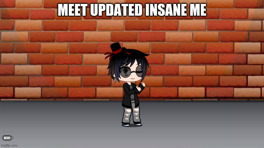 MEET UPDATED INSANE ME; HEHE~ | made w/ Imgflip meme maker